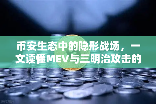 币安生态中的隐形战场，一文读懂MEV与三明治攻击的真相