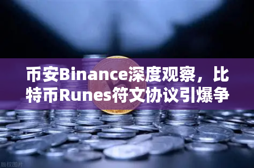 币安Binance深度观察，比特币Runes符文协议引爆争议，社区分叉提案浮出水面