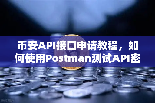 币安API接口申请教程，如何使用Postman测试API密钥？