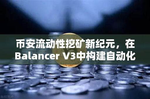 币安流动性挖矿新纪元，在Balancer V3中构建自动化投资组合的终极指南