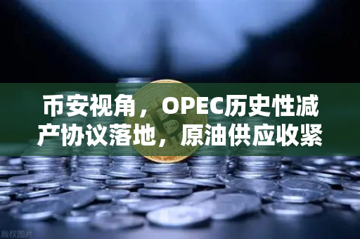 币安视角，OPEC历史性减产协议落地，原油供应收紧如何影响加密货币市场？