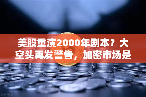 美股重演2000年剧本？大空头再发警告，加密市场是否也在泡沫中？这轮牛市还能撑多久？-第1张图片-币安Binance