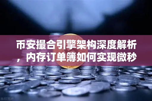 币安撮合引擎架构深度解析，内存订单簿如何实现微秒级匹配？