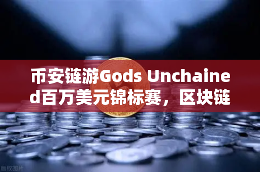 币安链游Gods Unchained百万美元锦标赛，区块链游戏的新里程碑