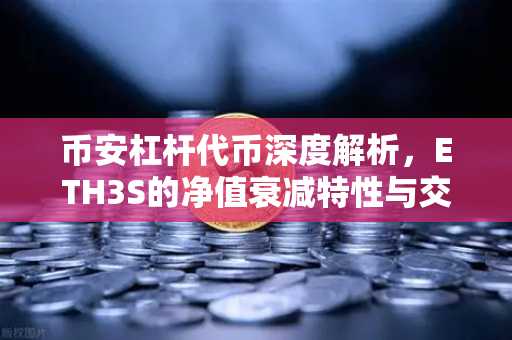 币安杠杆代币深度解析，ETH3S的净值衰减特性与交易策略