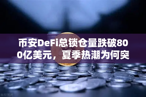 币安DeFi总锁仓量跌破800亿美元，夏季热潮为何突然褪去？