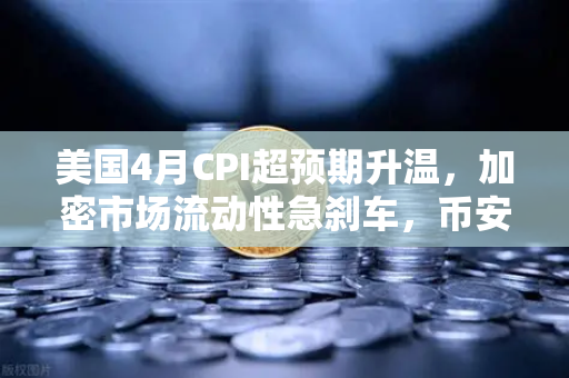 美国4月CPI超预期升温，加密市场流动性急刹车，币安等平台如何应对？