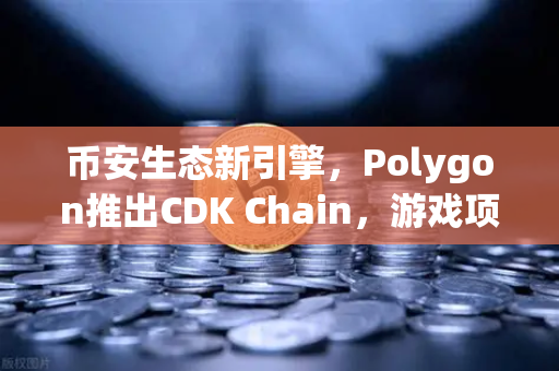 币安生态新引擎，Polygon推出CDK Chain，游戏项目纷纷抢滩部署