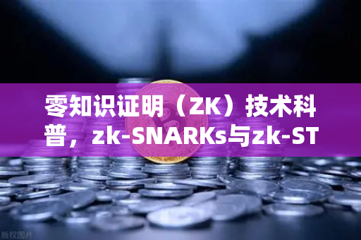零知识证明（ZK）技术科普，zk-SNARKs与zk-STARKs的核心差异与实战应用