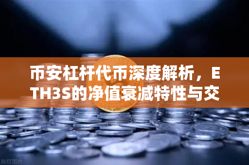 币安杠杆代币深度解析，ETH3S的净值衰减特性与交易指南