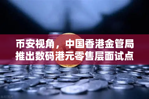 币安视角，中国香港金管局推出数码港元零售层面试点项目，重塑数字货币新格局