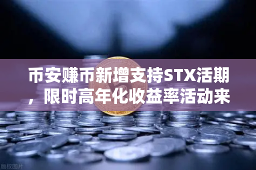 币安赚币新增支持STX活期，限时高年化收益率活动来袭！