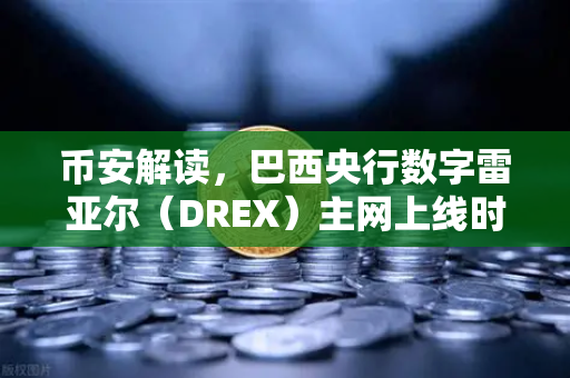 币安解读，巴西央行数字雷亚尔（DREX）主网上线时间推迟至2030年—加密世界的减速信号？