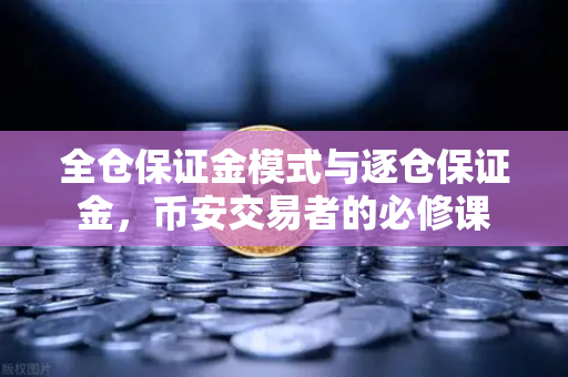 全仓保证金模式与逐仓保证金,币安交易者的必修课-第1张图片-币安Binance 全仓保证金模式与逐仓保证金,币安交易者的必修课-第1张图片-币安Binance