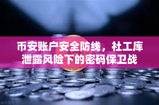 币安账户安全防线，社工库泄露风险下的密码保卫战