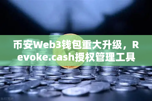 币安Web3钱包重大升级,Revoke.cash授权管理工具正式上线,安全防护再升级-第1张图片-币安Binance 币安Web3钱包重大升级,Revoke.cash授权管理工具正式上线,安全防护再升级-第1张图片-币安Binance