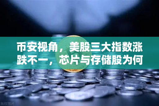 币安视角，美股三大指数涨跌不一，芯片与存储股为何集体承压？