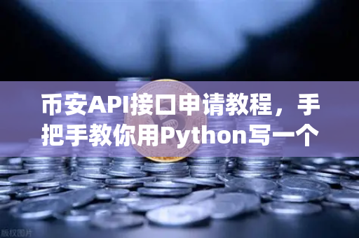 币安API接口申请教程，手把手教你用Python写一个简单的交易脚本