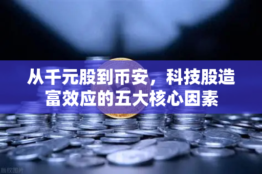 从千元股到币安，科技股造富效应的五大核心因素