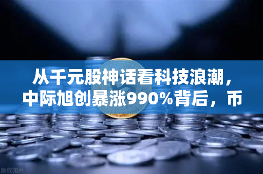 从千元股神话看科技浪潮，中际旭创暴涨990%背后，币安的隐秘逻辑