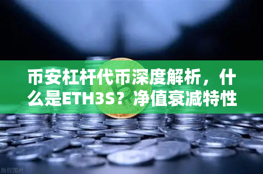 币安杠杆代币深度解析，什么是ETH3S？净值衰减特性揭秘
