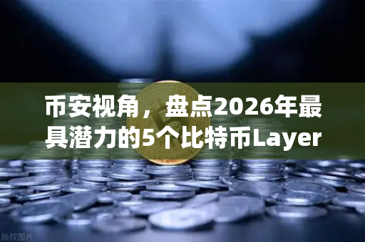 币安视角，盘点2026年最具潜力的5个比特币Layer2解决方案