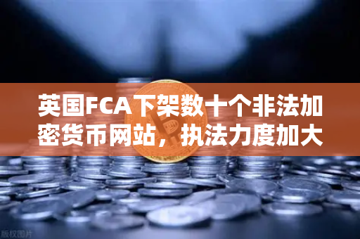 英国FCA下架数十个非法加密货币网站，执法力度加大，币安合规之路何去何从？