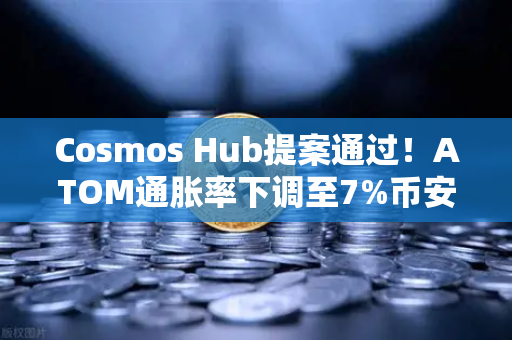Cosmos Hub提案通过！ATOM通胀率下调至7%币安生态迎来新机遇