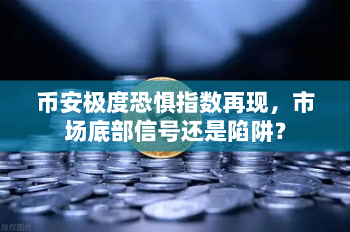 币安极度恐惧指数再现,市场底部信号还是陷阱?-第1张图片-币安Binance 币安极度恐惧指数再现,市场底部信号还是陷阱?-第1张图片-币安Binance