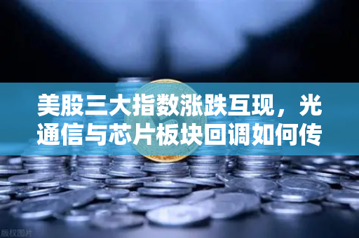 美股三大指数涨跌互现，光通信与芯片板块回调如何传导至加密科技股？币安生态或成避风港