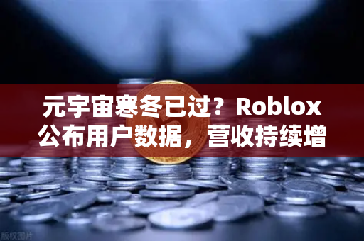 元宇宙寒冬已过？Roblox公布用户数据，营收持续增长，币安生态布局正当时