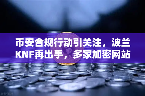 币安合规行动引关注，波兰KNF再出手，多家加密网站被列入警告名单
