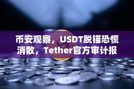 币安观察，USDT脱锚恐慌消散，Tether官方审计报告如何重塑市场信心？