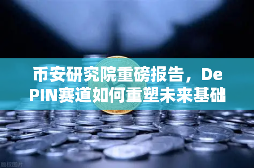 币安研究院重磅报告，DePIN赛道如何重塑未来基础设施？