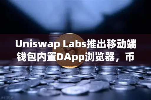 Uniswap Labs推出移动端钱包内置DApp浏览器，币安用户如何应对新变局？