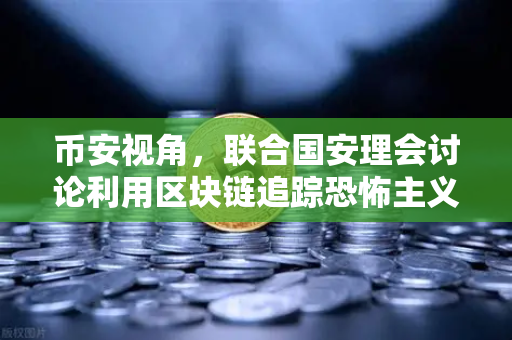 币安视角，联合国安理会讨论利用区块链追踪恐怖主义融资链条