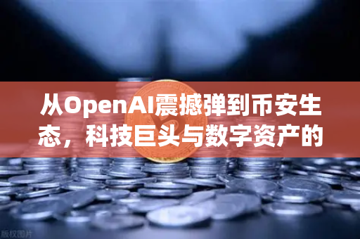从OpenAI震撼弹到币安生态，科技巨头与数字资产的新时代博弈