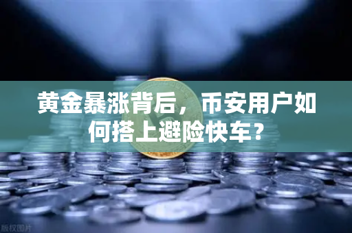 黄金暴涨背后，币安用户如何搭上避险快车？