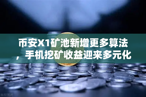 币安X1矿池新增更多算法，手机挖矿收益迎来多元化新时代