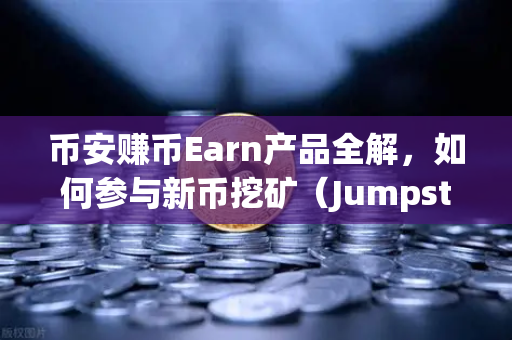 币安赚币Earn产品全解，如何参与新币挖矿（Jumpstart）从零到一，新手也能轻松上手