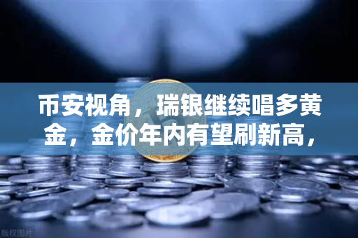 币安视角，瑞银继续唱多黄金，金价年内有望刷新高，BTC与黄金的跷跷板效应如何影响加密市场？