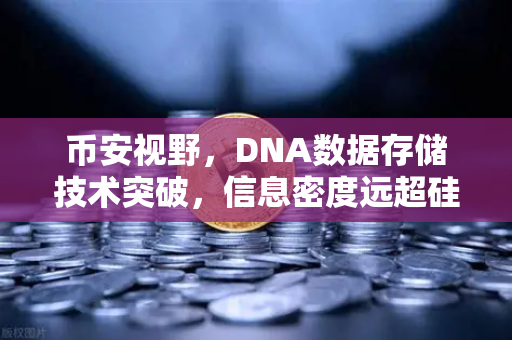 币安视野，DNA数据存储技术突破，信息密度远超硅基存储，未来存储革命已来