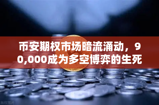 币安期权市场暗流涌动，90,000成为多空博弈的生死线