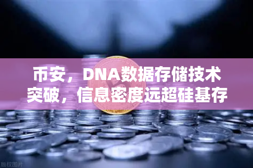 币安，DNA数据存储技术突破，信息密度远超硅基存储，区块链迎来新纪元