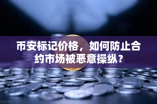 币安标记价格，如何防止合约市场被恶意操纵？
