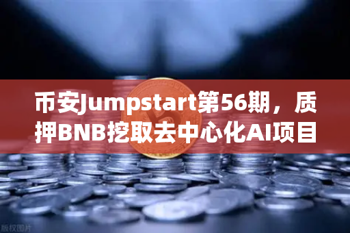 币安Jumpstart第56期，质押BNB挖取去中心化AI项目Akash（AKT）零成本布局AI赛道的新机遇
