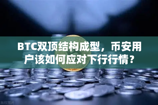 BTC双顶结构成型，币安用户该如何应对下行行情？