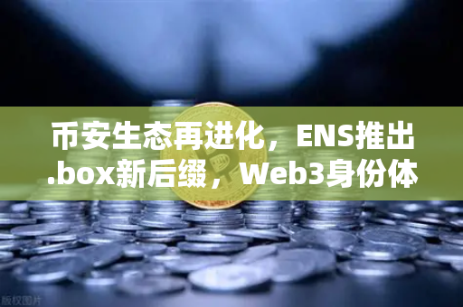 币安生态再进化，ENS推出.box新后缀，Web3身份体系迎来全新变革