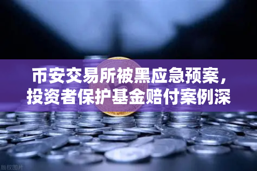 币安交易所被黑应急预案，投资者保护基金赔付案例深度回顾