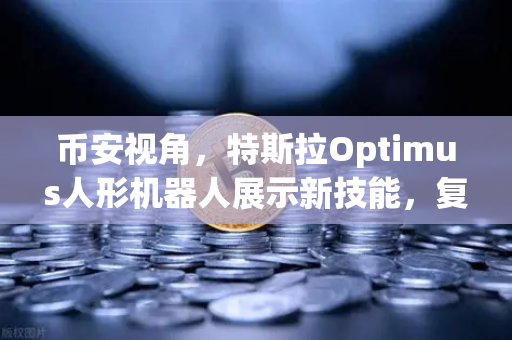 币安视角，特斯拉Optimus人形机器人展示新技能，复杂任务开启AI新纪元